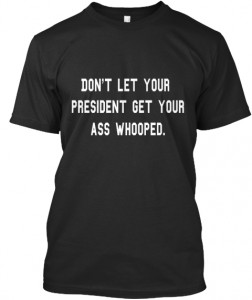 "Don't Let Your President Get Your Ass Whooped"